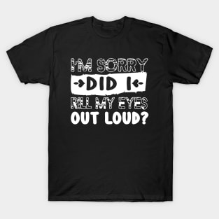 Im Sorry Did I Just Roll My Eyes Out Loud, Sarcastic Shirt, Funny Roll My Eyes T-Shirt